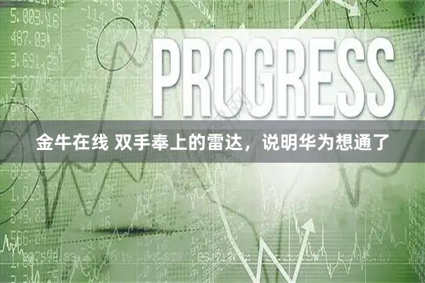 金牛在线 双手奉上的雷达，说明华为想通了