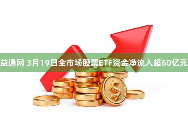 益通网 3月19日全市场股票ETF资金净流入超60亿元