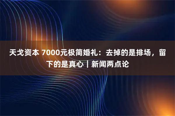 天戈资本 7000元极简婚礼：去掉的是排场，留下的是真心｜新闻两点论